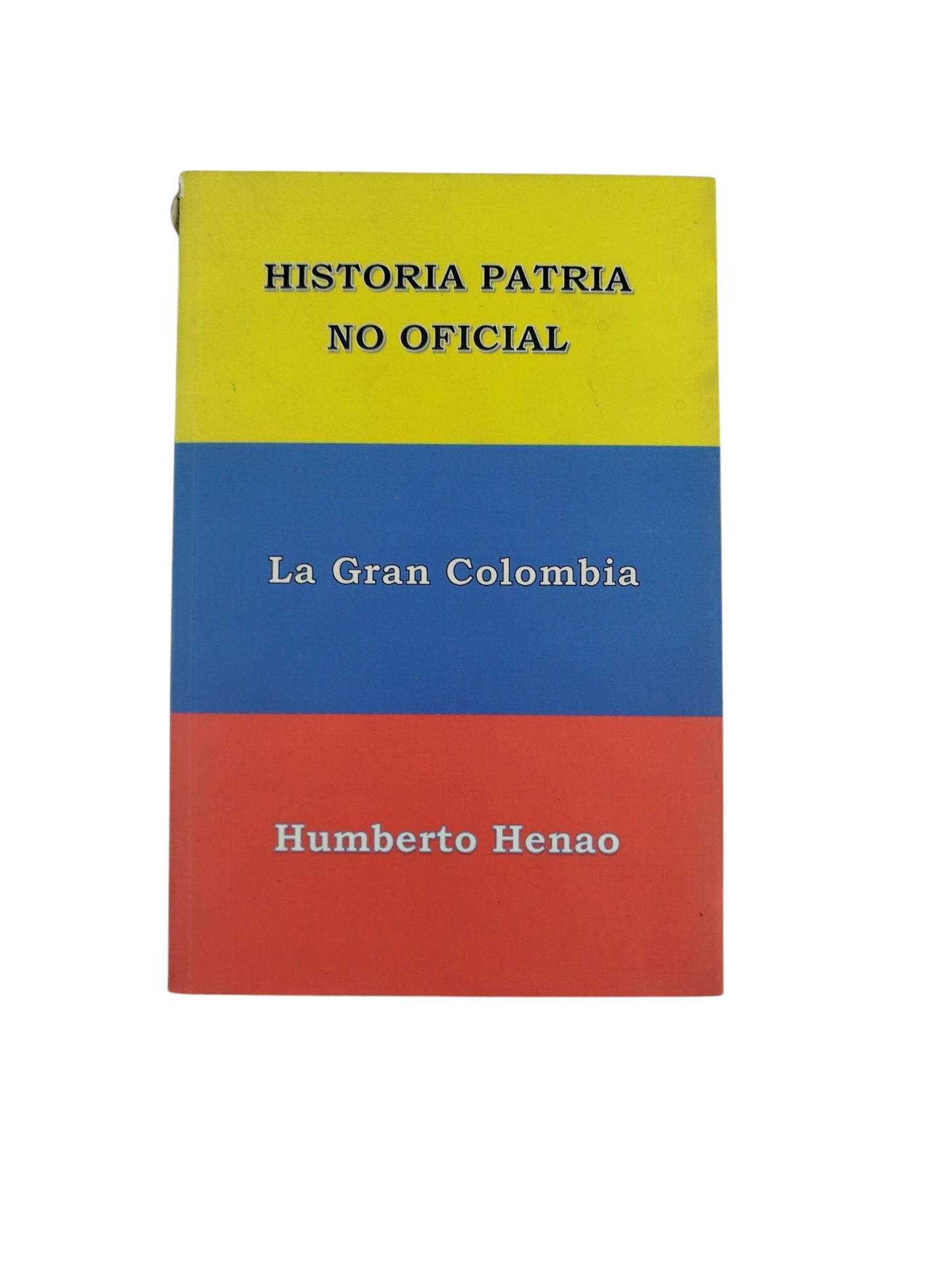 Historia Patria No Oficial by Humberto Henao