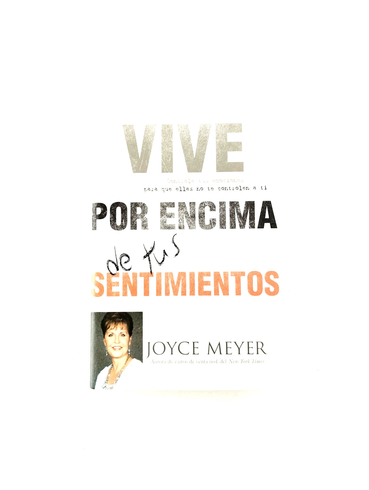 Vive por encima de tus sentimientos Controla tus emociones para que ellos no te controlen a ti by Joyce Meyer