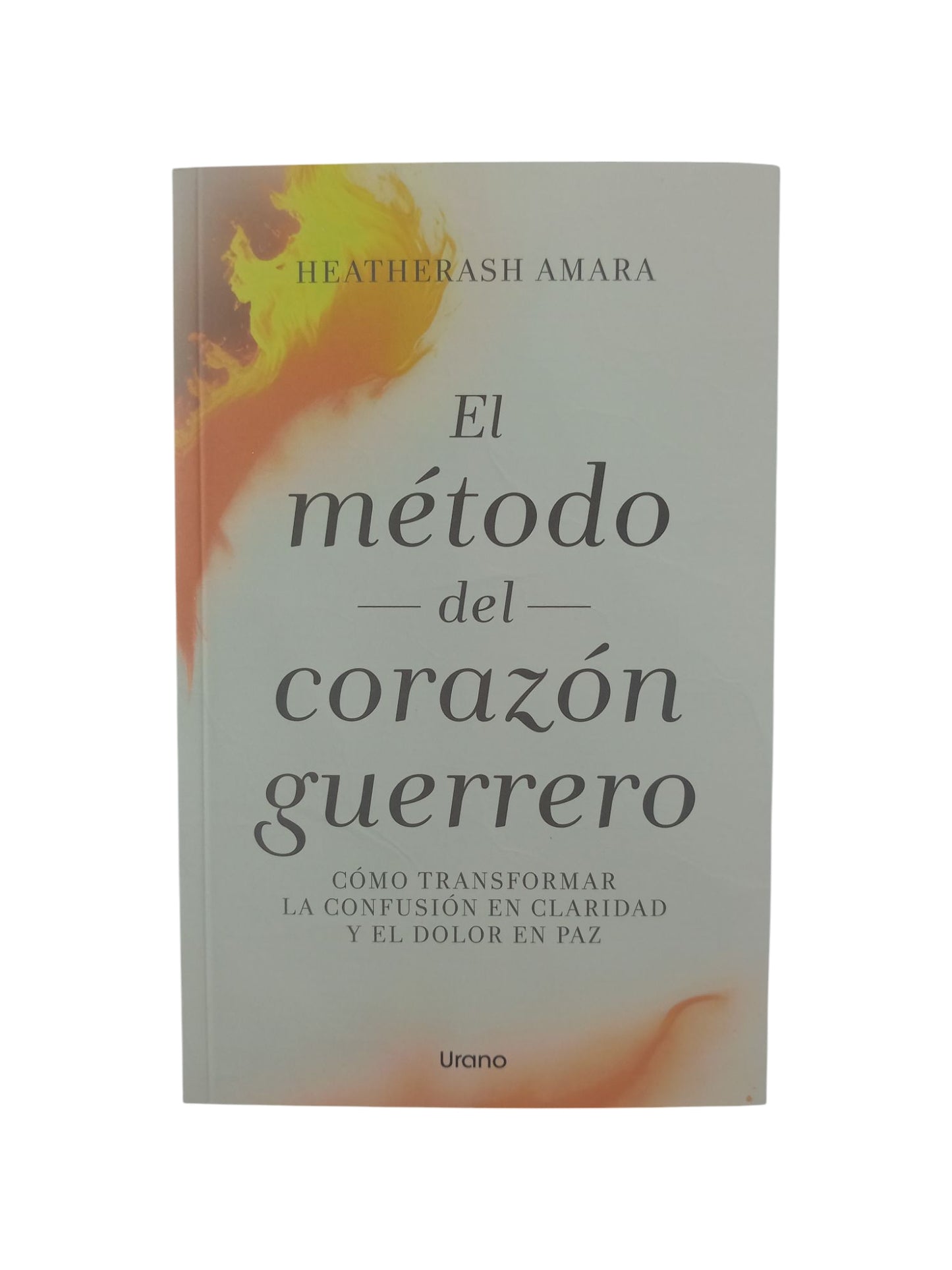 El método del corazón guerrero. Cómo transformar la confusión en claridad y el dolor en paz