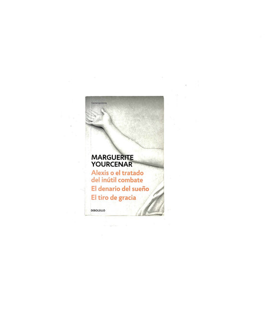 Alexis o el tratado del inútil combate El denario del sueño El tiro de gracia