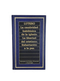 La Cautividad Babilónica de la Iglesia - La libertad de Cristiano - Exhortación a la paz by Martín Lutero
