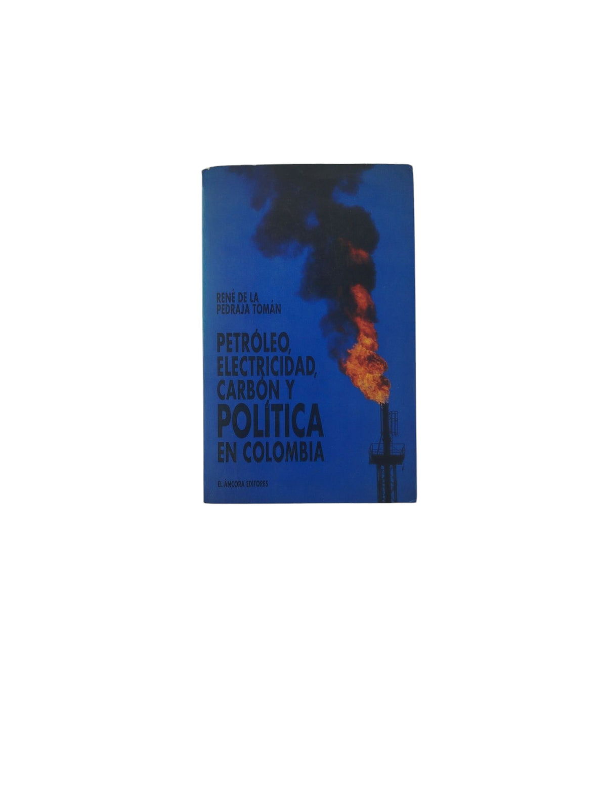 Petróleo Electricidad, Carbón y Política en Colombia by René de La Pedraja Tomán