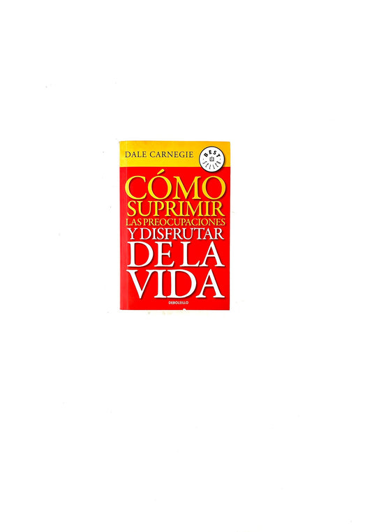 Cómo suprimir las preocupaciones y disfrutar de la vida by Dale Carnegie