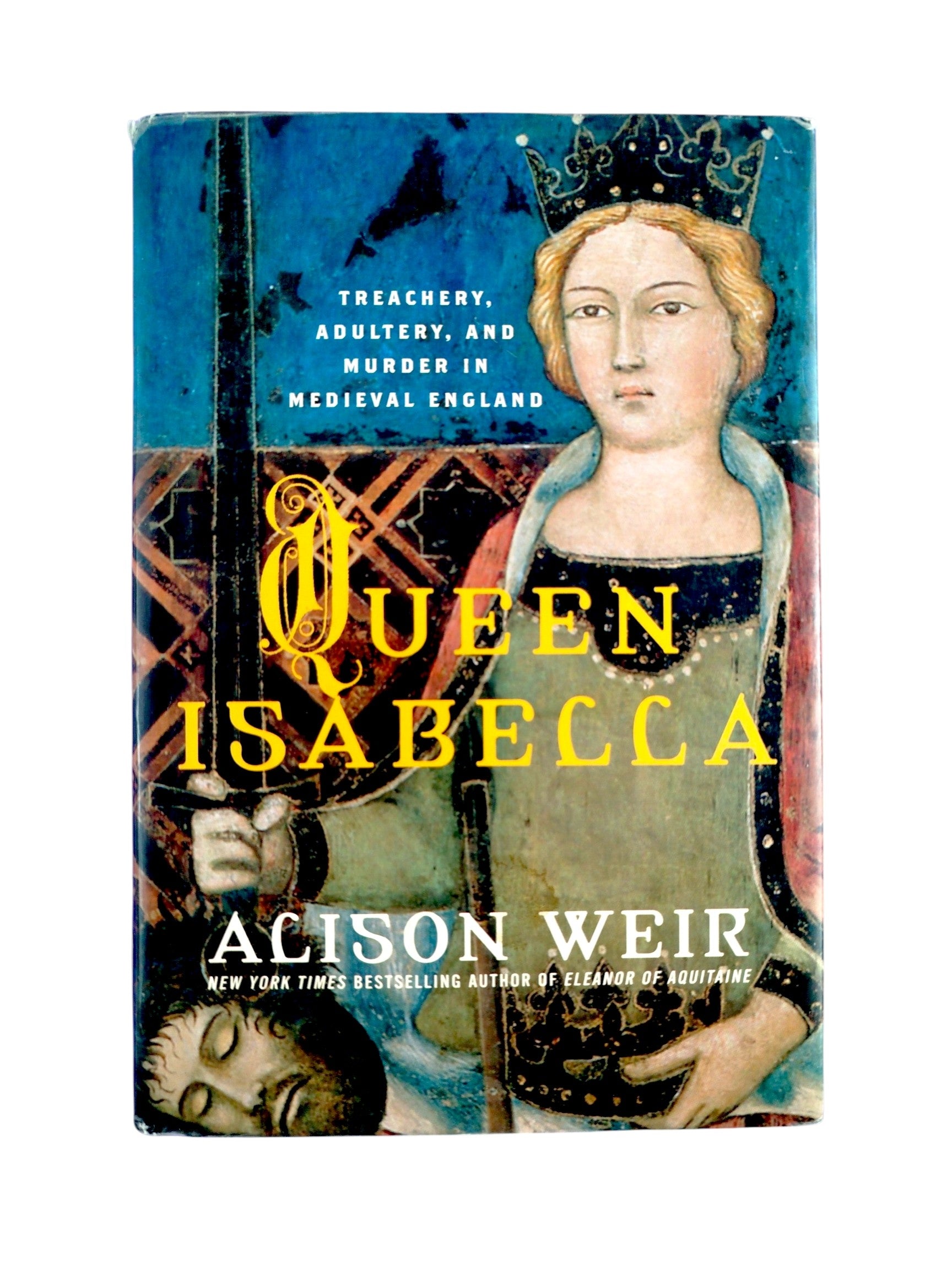 Queen Isabella: Treachery, Adultery, and Murder in Medieval England by Alison Weir