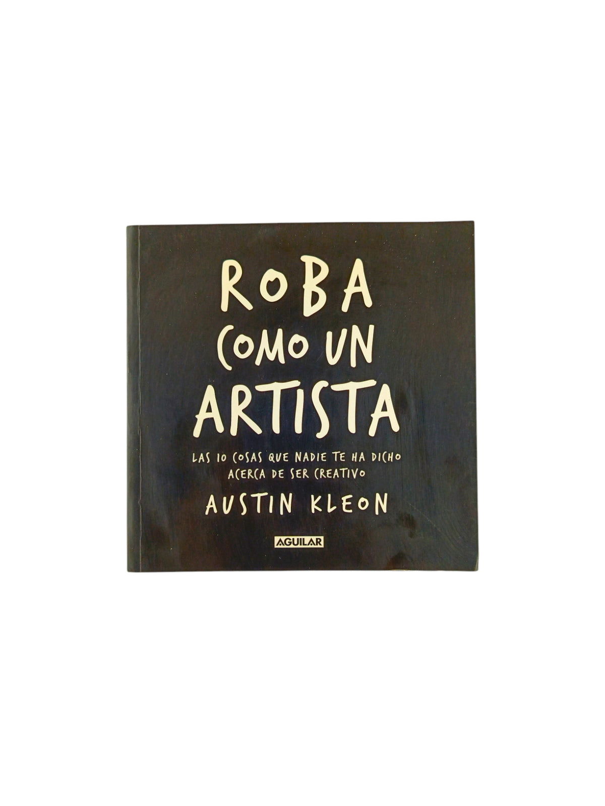 Roba como un artista. Las 10 cosas que nadie te ha dicho acerca de ser creativo by Austin Kleon