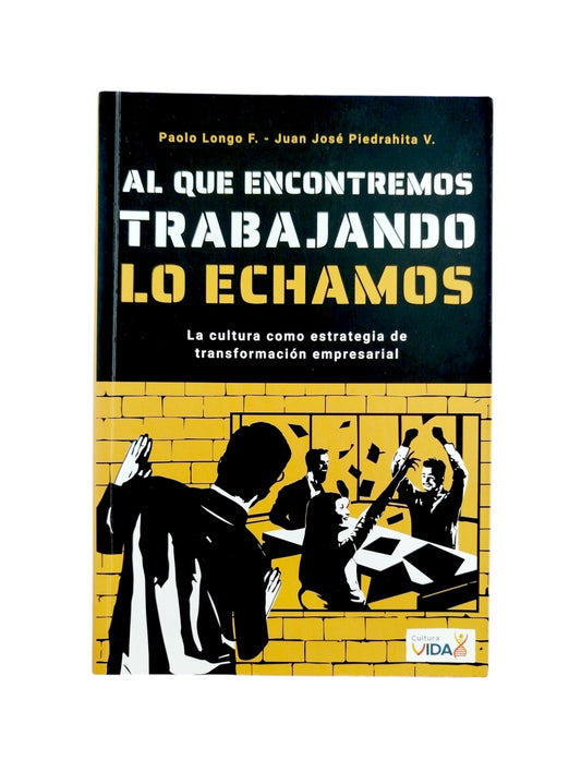 Al que encontremos trabajando lo echamos: La cultura como estrategia de transformación empresarial by Paolo Longo & Juan Jose Piedrahita