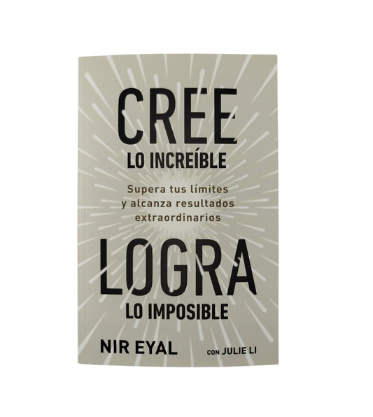Cree lo increíble logra lo imposible by Nir Eyal Con Julie Li