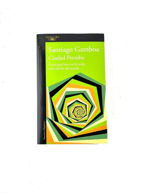 Ciudad presidio cosas para hacer en la tarde, antes del fin del mundo by Santiago Gamboa