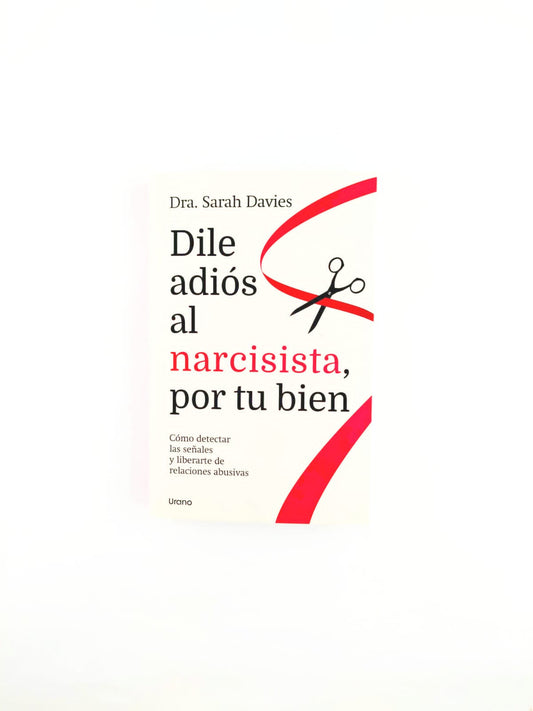 Dile adiós al narcisista, por tu bien. Cómo detectar las señales y liberarte de relaciones abusivas