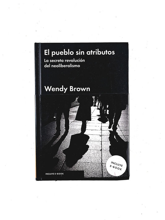 El pueblo sin atributos la secreta revolución del neoliberalismo by Wendy Brown