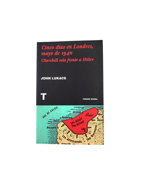 Cinco Días en Londres, Mayo de 1940: Churchill Solo Frente a Hitler by John Lukacs