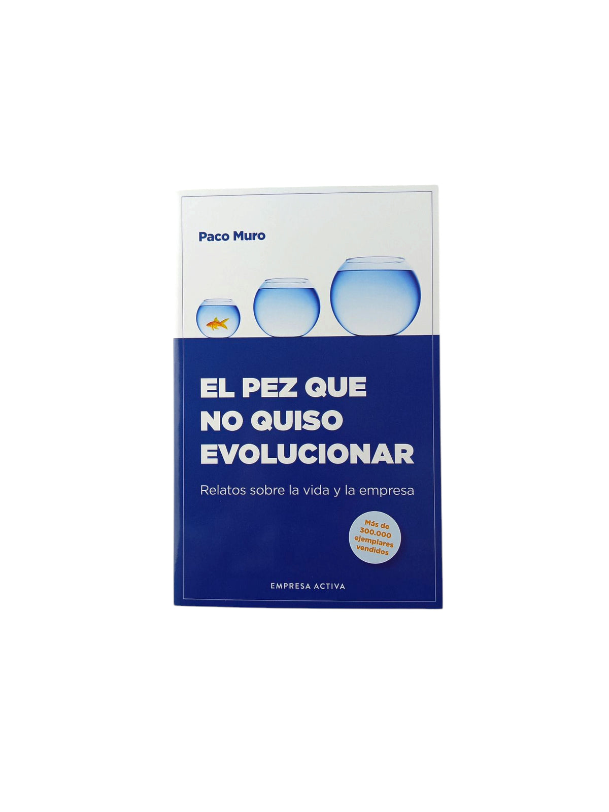 El pez que no Quiso Evolucionar: Relatos Sobre la Vida y la Empresa by Paco Muro
