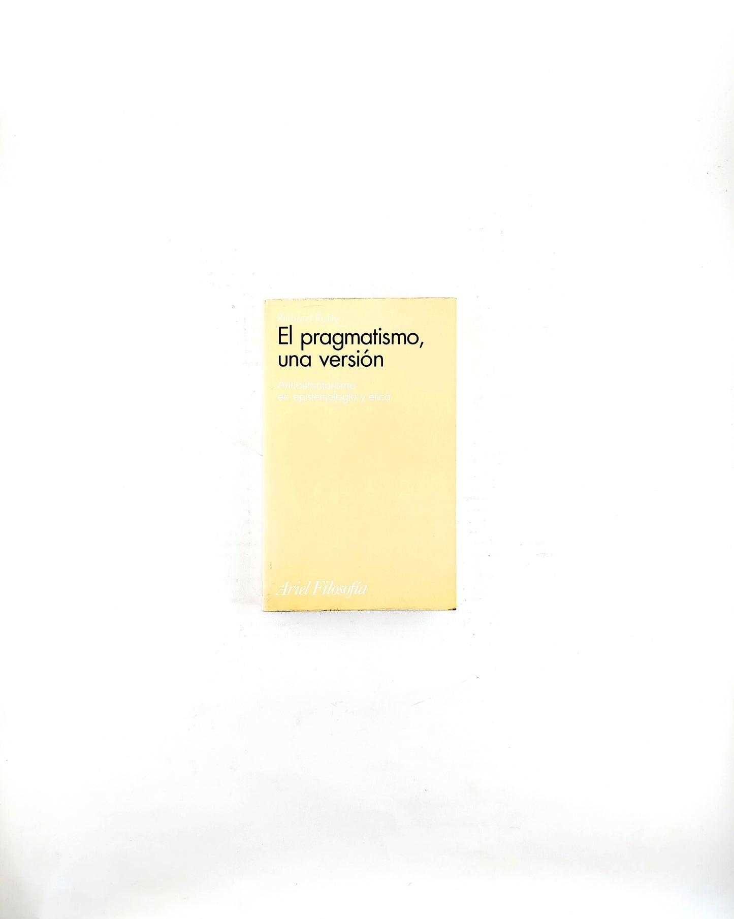 El pragmatismo,una versión antiautoritarismo en epistemología y ética by Richard Rorty