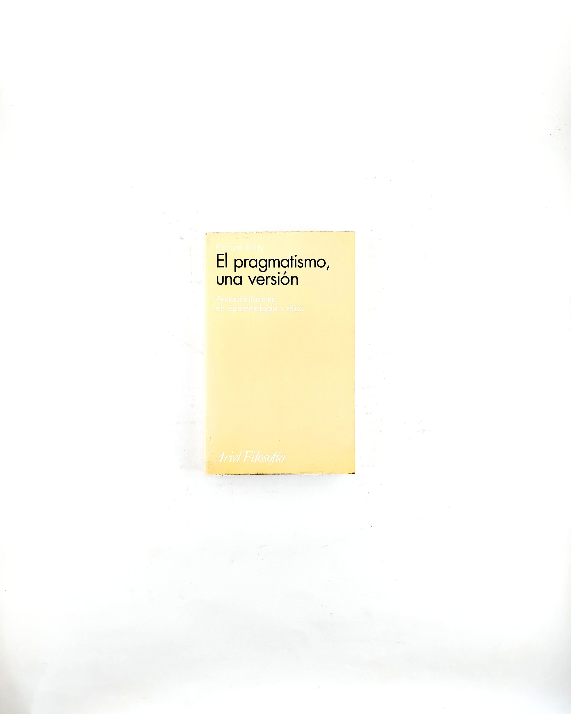 El pragmatismo,una versión antiautoritarismo en epistemología y ética by Richard Rorty
