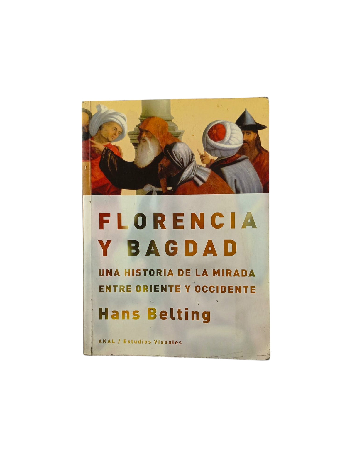 Florencia y Bagdad Una historia de la mirada entre Oriente y Occidente by Hans Belting