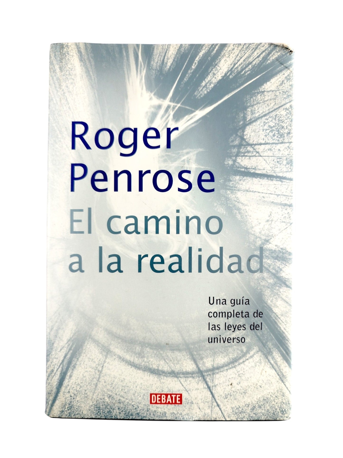 El camino a la realidad: Una guia completa de las leyes del universo by Roger Penrose