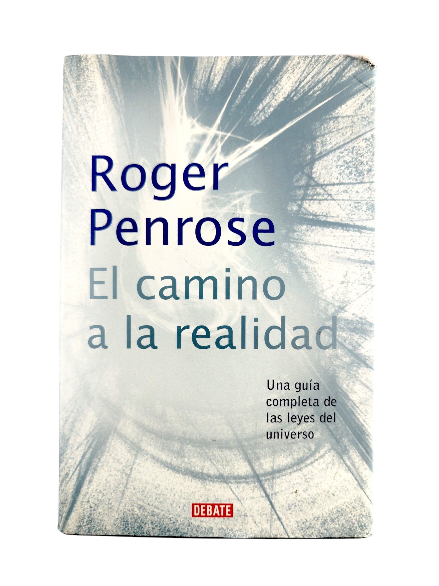 El camino a la realidad: Una guia completa de las leyes del universo by Roger Penrose