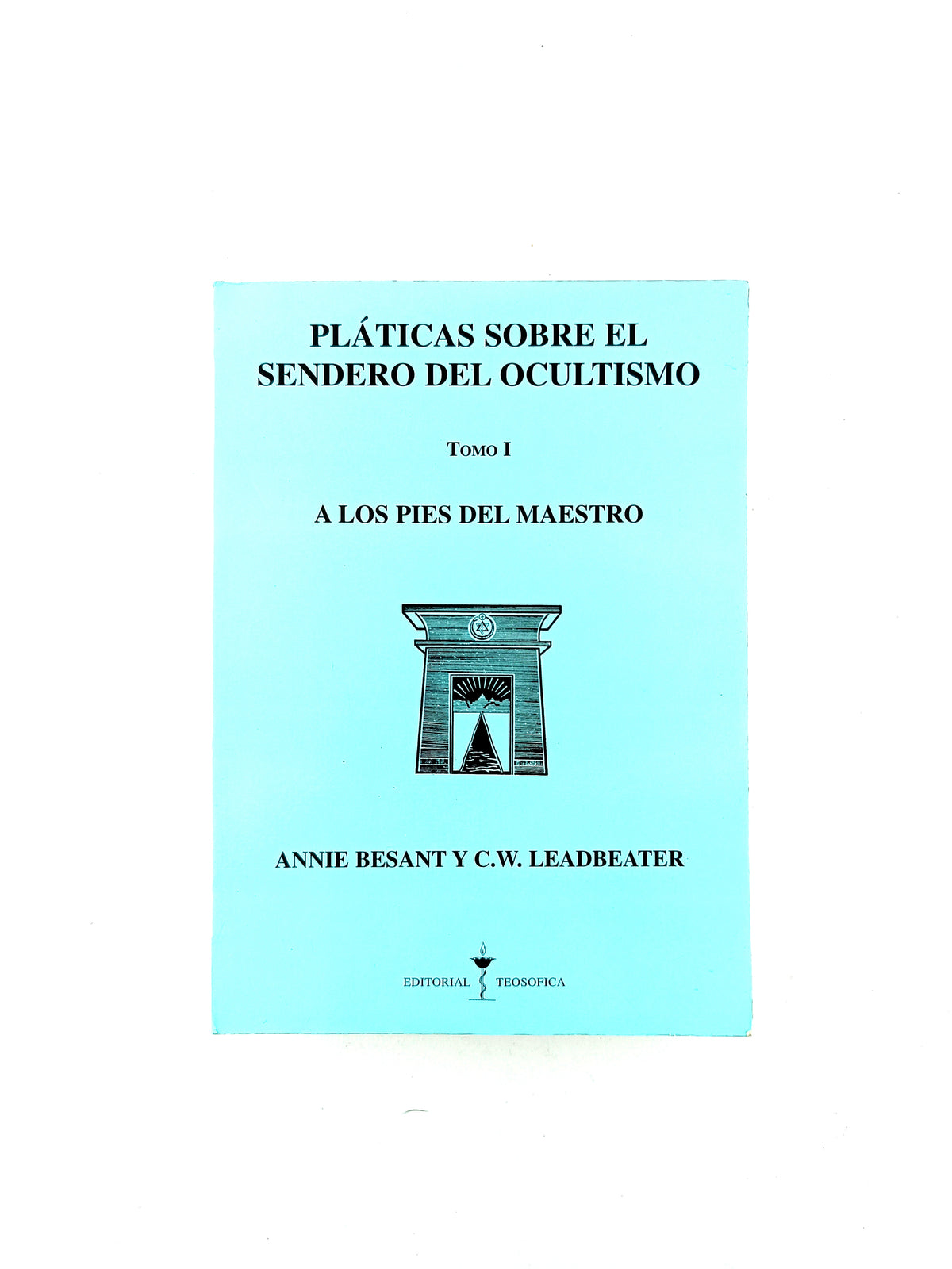 Pláticas sobre el sendero del ocultismo tomo I a los pies del maestro by Annie Besant Y Cw Leadbeater
