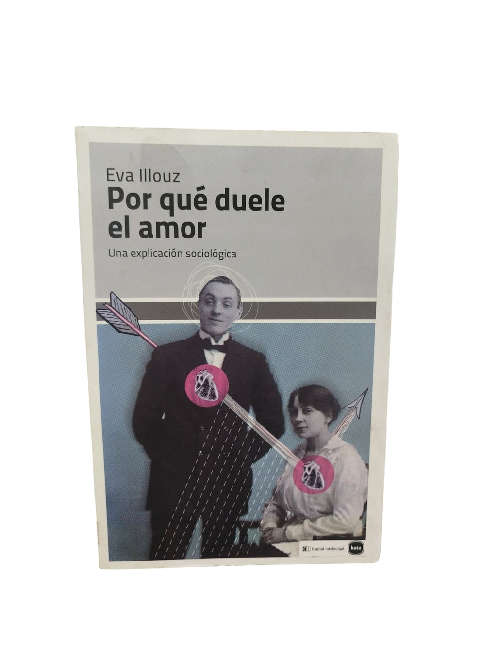 Por qué duele el amor: Una explicación sociológica by Eva Illouz