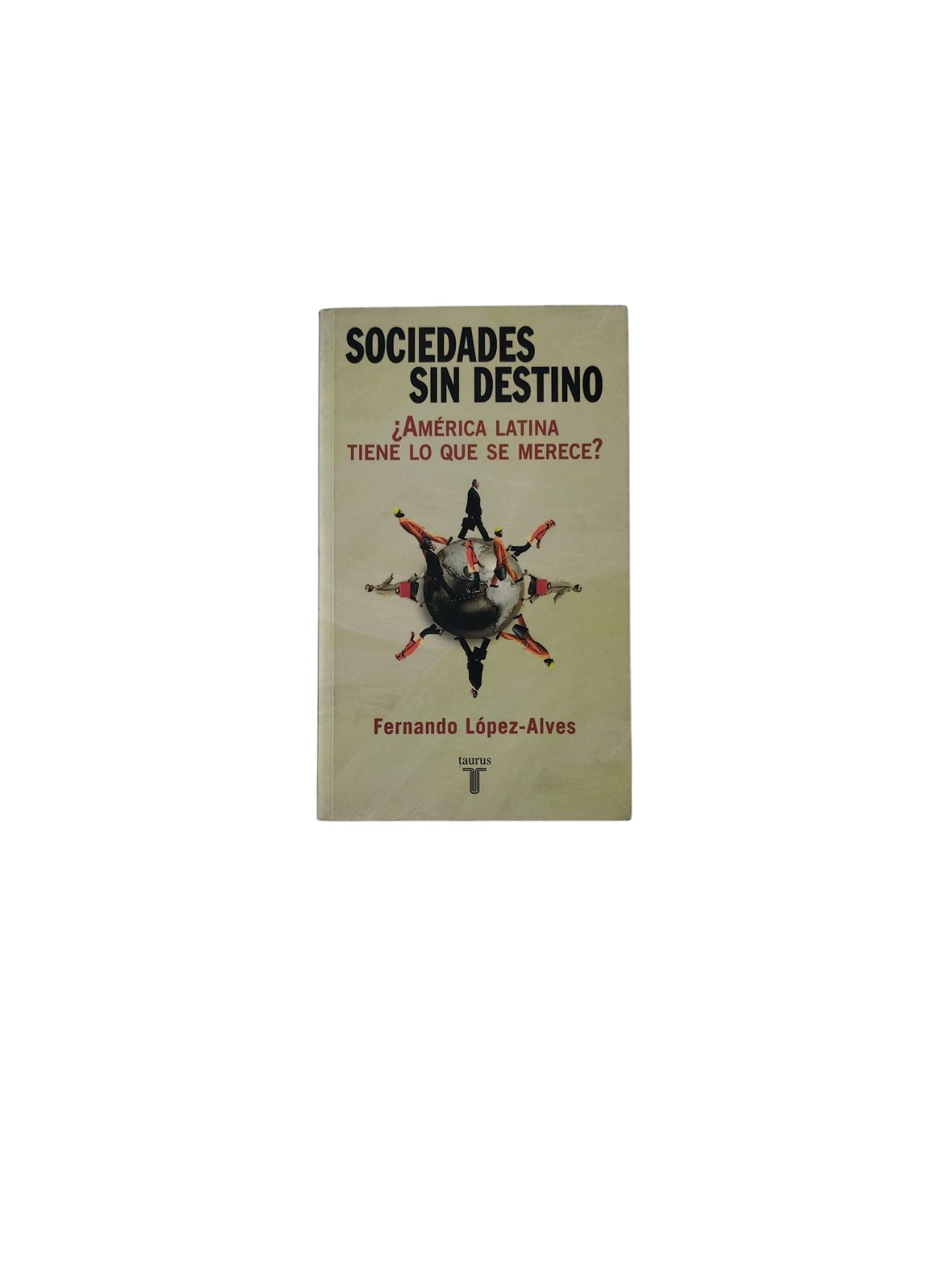 Sociedades Sin Destino ¿América Latina Tiene Lo Que Se Merece?