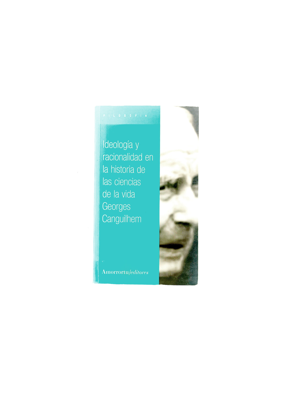 Ideologia y racionalidad en la historia de las ciencias de la vida by Georges Canguilhem
