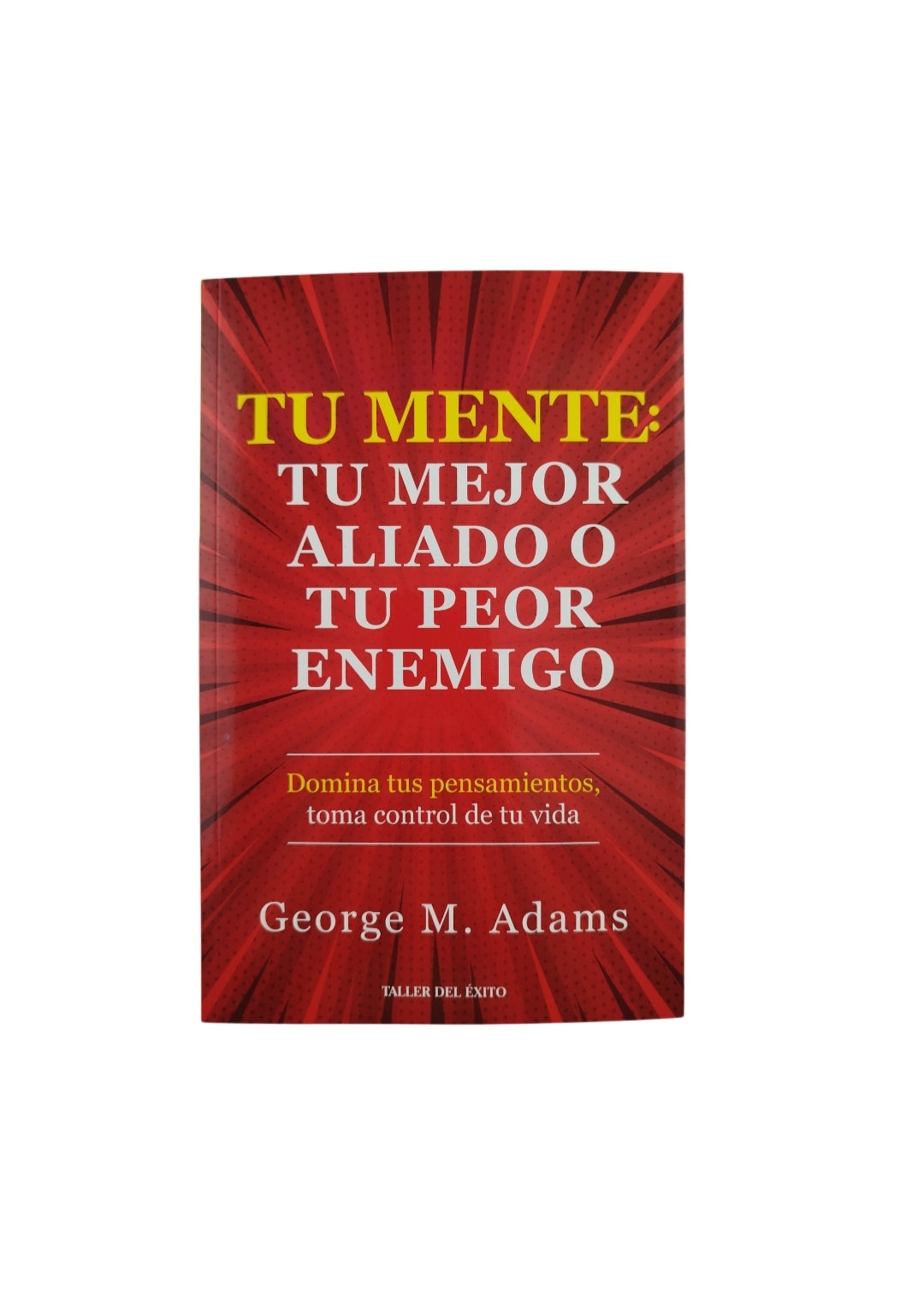 Tu mente tu mejor aliado o tu peor enemigo by George M Adamas
