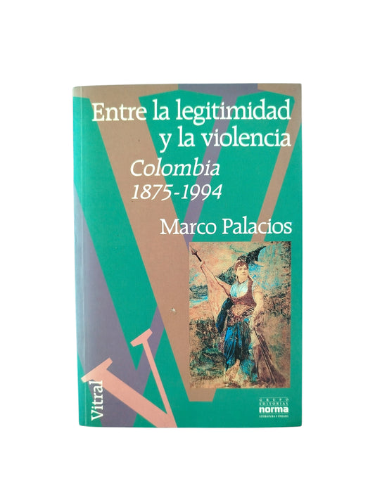 Entre Legitimidad y la violencia Colombia 1875-1994 by Marco Palacios
