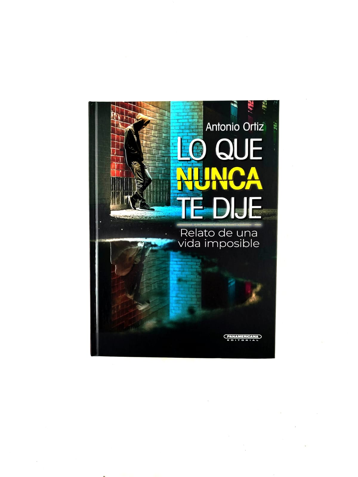 Lo que nunca te dije: Relato de una vida imposible by Antonio Ortiz