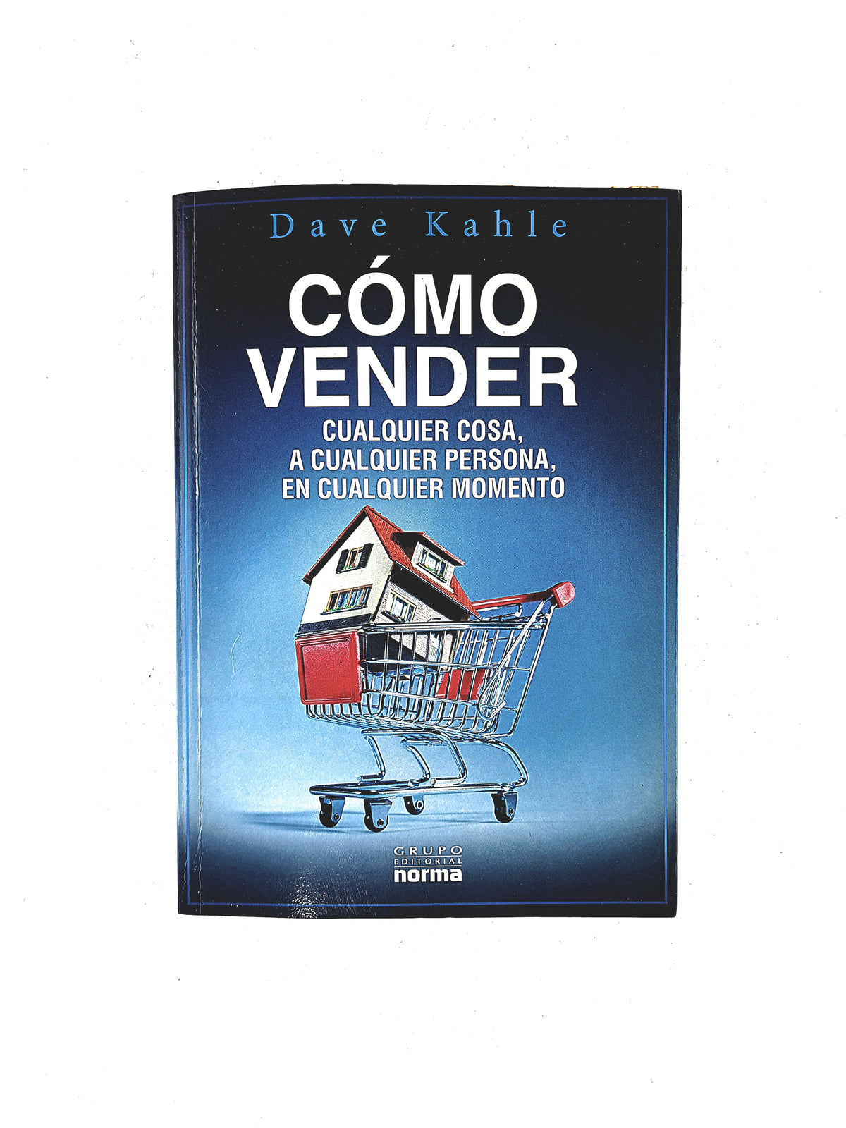 Cémo vender cualquier cosa, a cualquier persona, en cualquier momento by Dave Kahle