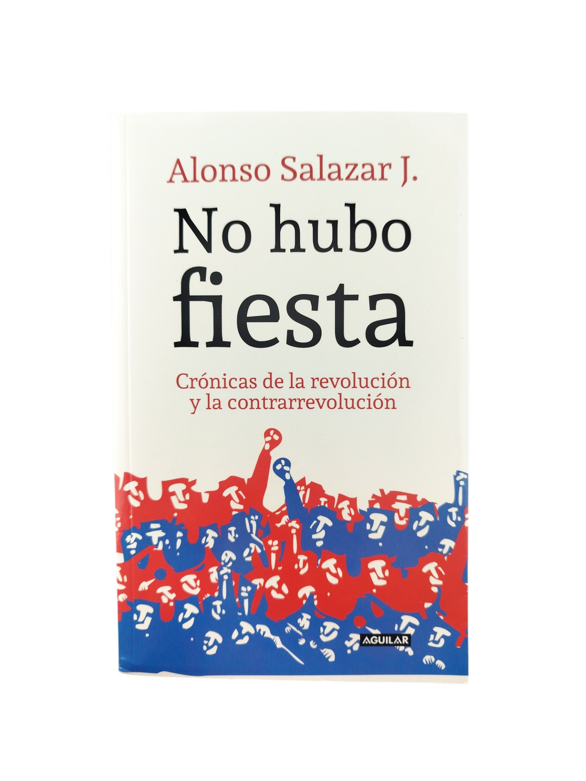 No Hubo Fiesta. Crónicas de la Revolución y la Contrarrevolución by Alonso Salazar Jaramillo