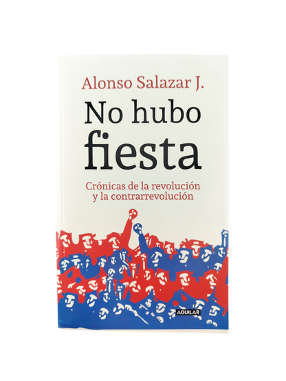 No Hubo Fiesta. Crónicas de la Revolución y la Contrarrevolución by Alonso Salazar Jaramillo