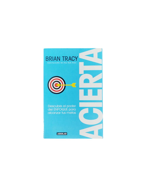 Acierta: Descubre el poder del Enfoque para alcanzar tus metas by Brian Tracy