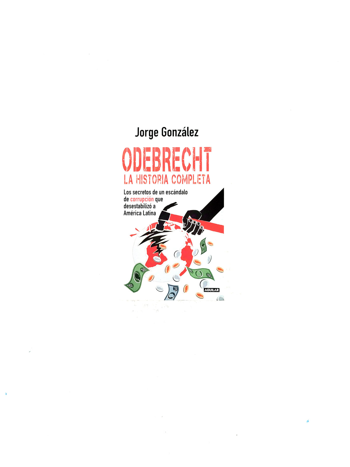 Odebrecht la historia completa by Jorge González
