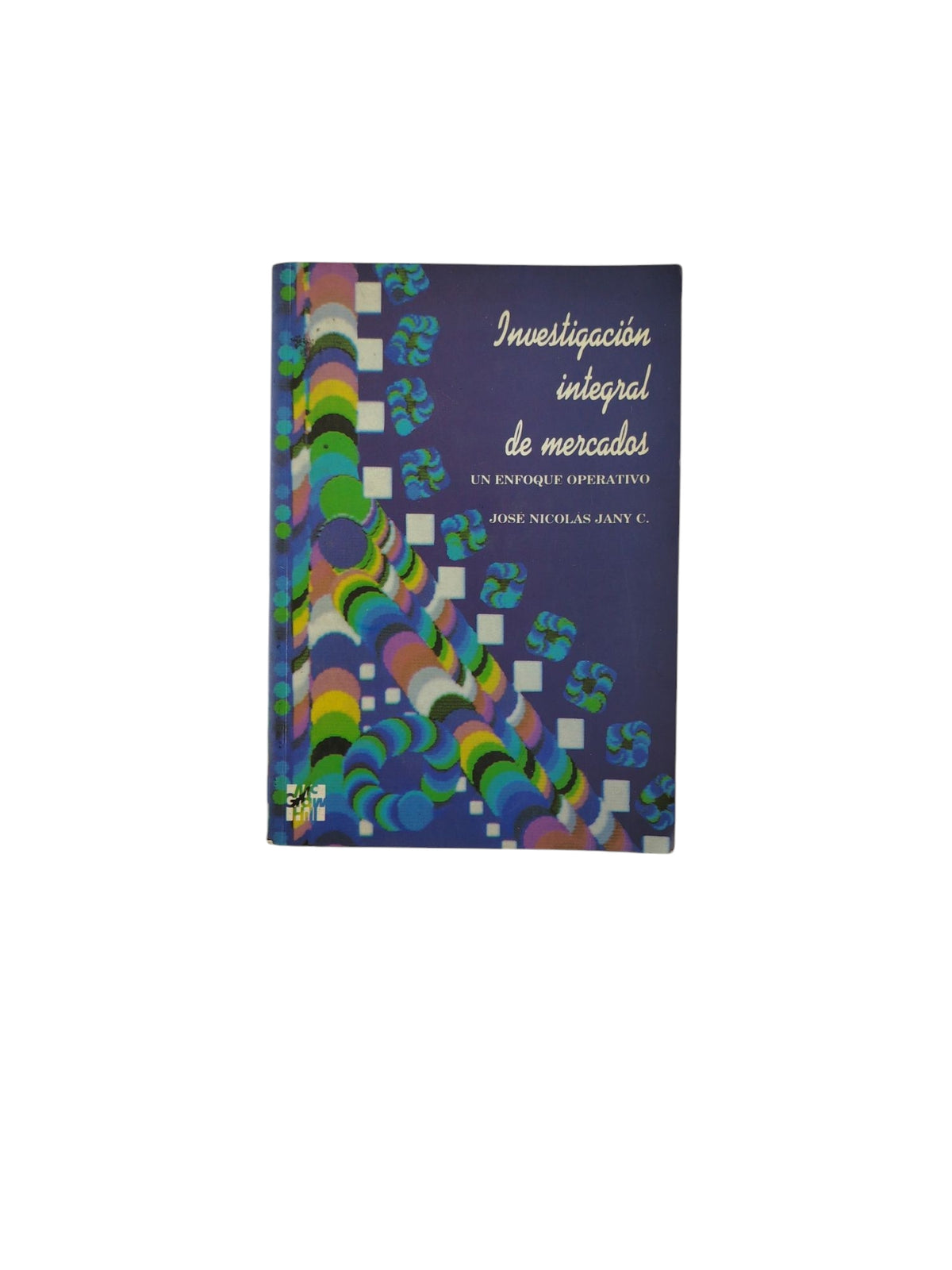 Investigación Integral de Mercados: Un Enfoque Operativo by José Nicolás Jany C.
