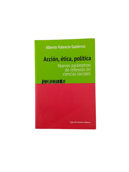 Acción, Ética, Política nuevos parámetros de reflexión en Ciencias Sociales by Alberto Valencia Gutiérrez