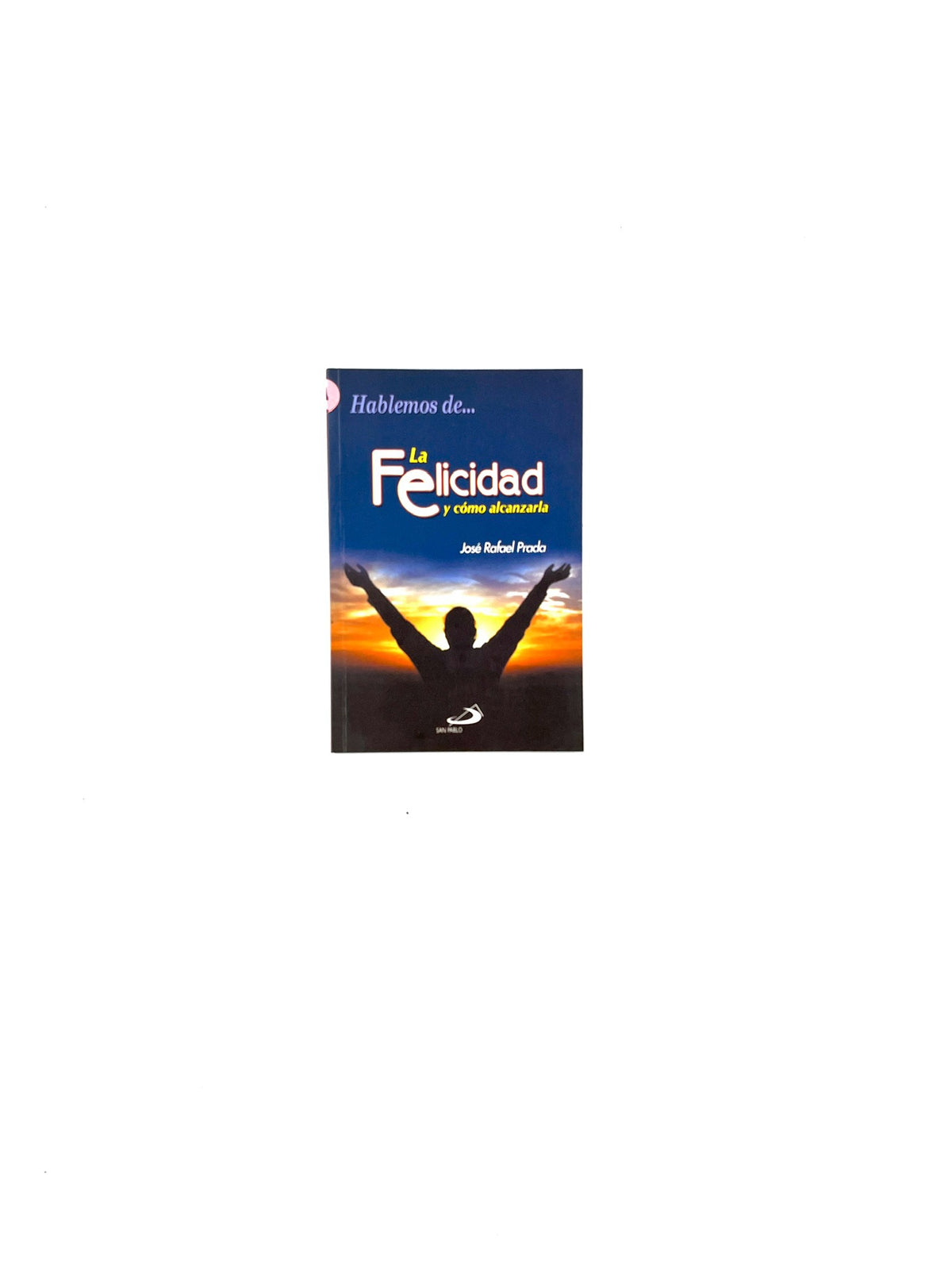 Hablemos de... la felicidad y cómo alcanzarla by José Rafael Prada