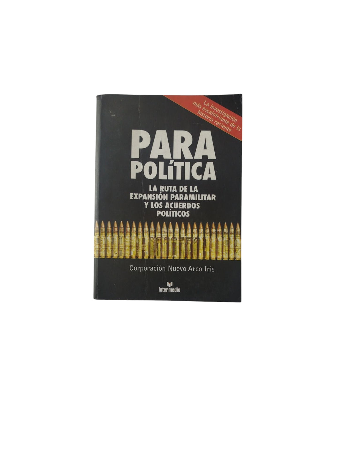 ParaPolítica: La Ruta de La Expansión Paramilitar y Los Acuerdos Políticos by Corporación Nuevo Arco Iris