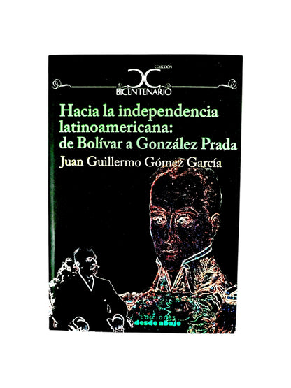 Hacia la independencia latinoamericana: de Bolivar a González Prada by Juan Guillermo Gómez García
