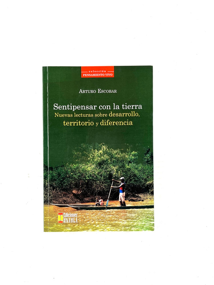 Sentipensar con la tierra nuevas lecturas sobre desarrollo, territorio y diferencia. by Arturo Escobar