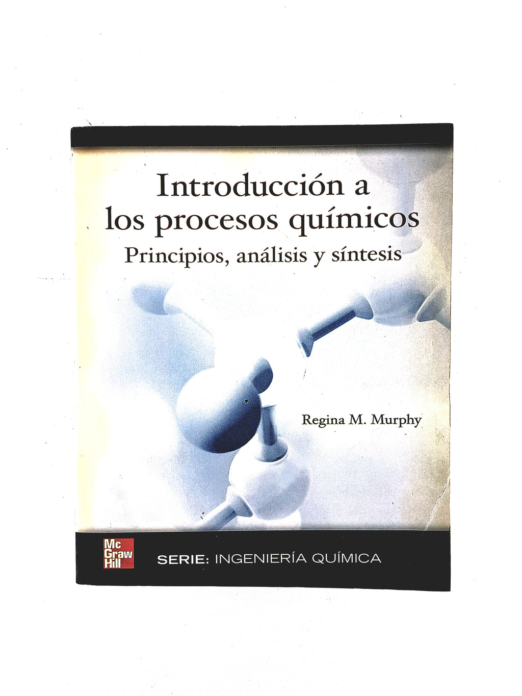 Introdución a los procesos químicos principios, análisis y síntesis by Regina M Murphy