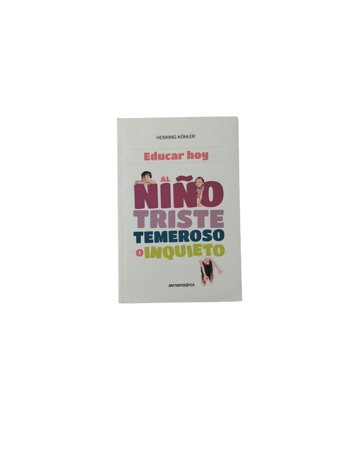 Educar hoy al Niño Triste, Temeroso o Inquieto by Henning Köhler