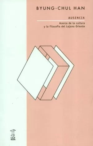 Ausencia acerca de la cultura y la filosofía del lejano oriente by Byung-Chul Han